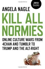 book cover of Kill All Normies: Online Culture Wars From 4Chan And Tumblr To Trump And The Alt-Right by Angela Nagle