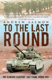 book cover of To the Last Round: The Epic British Stand on the Imjin River, Korea 1951 by Andrew Salmon