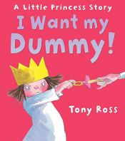 book cover of I Want My Dummy!: A Little Princess Story by Tony Ross
