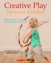 book cover of Creative Play for your toddler - Steiner Waldorf expertise and toy projects for 2 - 4s by Christopher Clouder