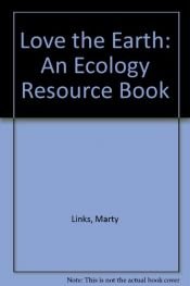 book cover of Love the Earth: An Ecology Resource Book by Marty Links
