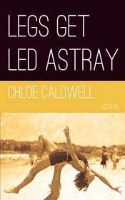book cover of Legs Get Led Astray by Chloe Caldwell