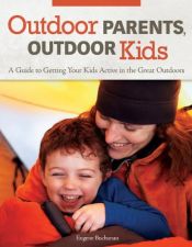 book cover of Outdoor Parents, Outdoor Kids: A Guide to Getting Your Kids Active in the Great Outdoors by Eugene Buchanan