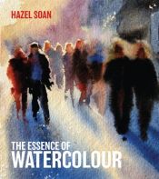 book cover of The Essence of Watercolour by Hazel Soan