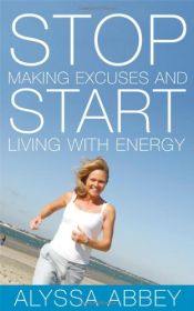 book cover of Stop Making Excuses and Start Living With Energy by Alyssa Abbey