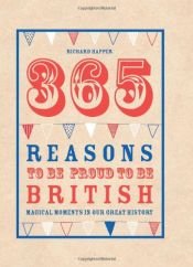 book cover of 365 Reasons to Be Proud to Be British: Great British Moments of Greatness by Richard Happer