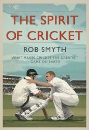 book cover of The spirit of cricket : what makes cricket the greatest game on Earth by Rob Smyth