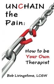 book cover of Unchain The Pain: How to be Your Own Therapist by LCSW Livingstone, Bob