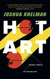 book cover of Hot Art: Chasing Thieves and Detectives Through the Secret World of Stolen Art by Joshua Knelman