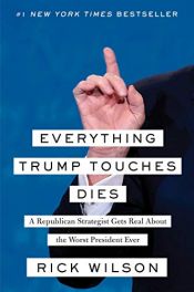 book cover of Everything Trump Touches Dies: A Republican Strategist Gets Real About the Worst President Ever by Rick Wilson