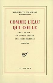 book cover of Comme l'eau qui coule : Anna, soros... - Un homme obscur - Une belle matinée by Marguerite Yourcenar