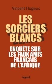 book cover of Les sorciers blancs : Enquête sur les faux amis français de l'Afrique by Vincent Hugeux