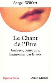 book cover of Le Chant de l'être : Analyser, construire, harmoniser par la voix by Serge Wilfart