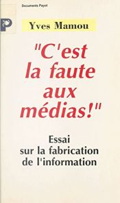 book cover of "C'est la faute aux médias !" : essai sur la fabrication de l'information by Yves Mamou