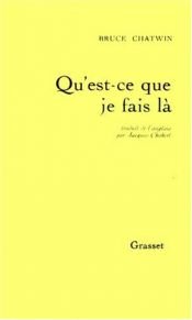 book cover of Qu'est-ce que je fais là by Bruce Chatwin