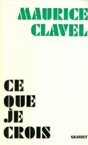 book cover of Ce que je crois by Maurice Clavel