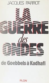 book cover of La guerre des ondes : de Goebbels à Kadhafi by Jacques Parrot