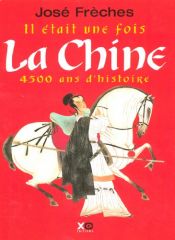 book cover of Il était une fois La Chine : 4500 Ans d'histoire by José Frèches