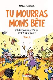 book cover of TU MOURRAS MOINS BÊTE T.04 : PROFESSEUR MOUSTACHE ÉTALE SA SCIENCE ! by Marion Montaigne