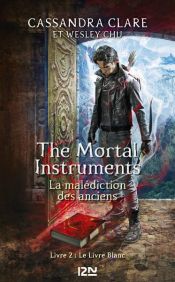 book cover of The Mortal Instruments - La malédiction des anciens - tome 2 : Le Livre Blanc by 카산드라 클레어|Wesley Chun