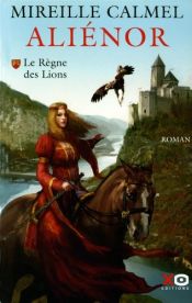 book cover of Aliénor, Tome 1 : Le règne des lions by Mireille Calmel