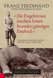 book cover of "Die Eingeborenen machten keinen besonders günstigen Eindruck": Tagebuch meiner Reise um die Erde 1892-1893 by Franz Ferdinand von Österreich-Este