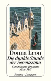 book cover of Die dunkle Stunde der Serenissima : Commissario Brunettis elfter Fall ; Roman by Donna Leon