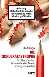 book cover of Die Schulkatastrophe: Schüler brauchen Lernfreude statt Furcht, Zwang und Auslese by Kurt Singer