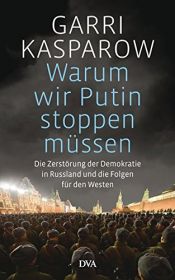 book cover of Warum wir Putin stoppen müssen: Die Zerstörung der Demokratie in Russland und die Folgen für den Westen by Garri Kasparow