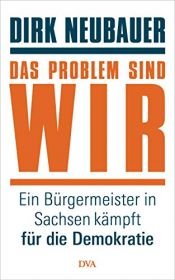 book cover of Das Problem sind wir: Ein Bürgermeister in Sachsen kämpft für die Demokratie by Dirk Neubauer