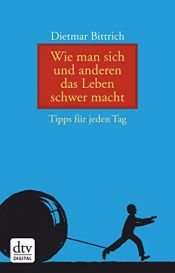 book cover of Wie man sich und anderen das Leben schwer macht by Dietmar Bittrich