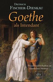 book cover of Goethe als Intendant. Theaterleidenschaften im klassischen Weimar by Dietrich Fischer-Dieskau