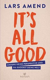 book cover of It's All Good: Ändere deine Perspektive und du änderst deine Welt by Lars Amend