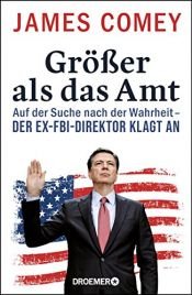 book cover of Größer als das Amt: Auf der Suche nach der Wahrheit - der Ex-FBI-Direktor klagt an by James Comey