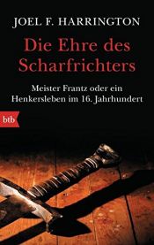 book cover of Die Ehre des Scharfrichters: Meister Frantz oder ein Henkersleben im 16. Jahrhundert by Joel F. Harrington