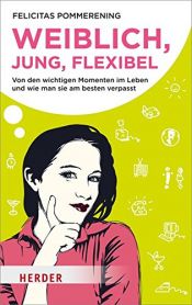 book cover of Weiblich, jung, flexibel: Von den wichtigen Momenten im Leben und wie man sie am besten verpasst by Felicitas Pommerening