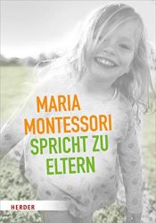 book cover of Maria Montessori spricht zu Eltern: Elf Beiträge über eine veränderte Sicht auf das Kind by Maria Montessori