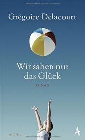 book cover of Wir sahen nur das Glück by Grégoire Delacourt