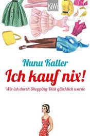 book cover of Ich kauf nix!: Wie ich durch Shopping-Diät glücklich wurde by Nunu Kaller