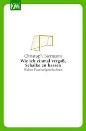 book cover of Wie ich einmal vergaß Schalke zu hassen. Wahre Fußballgeschichten by Christoph Biermann