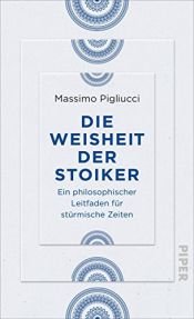 book cover of Die Weisheit der Stoiker: Ein philosophischer Leitfaden für stürmische Zeiten by Massimo Pigliucci