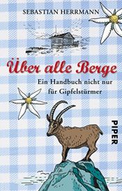 book cover of Über alle Berge: Ein Handbuch nicht nur für Gipfelstürmer by Sebastian Herrmann