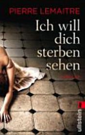book cover of Ich will dich sterben sehen by Pierre Lemaitre