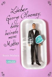 book cover of Lieber George Clooney, bitte heirate meine Mutter by Susin Nielsen