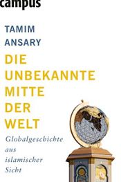 book cover of Die unbekannte Mitte der Welt: Globalgeschichte aus islamischer Sicht by Tamim Ansary
