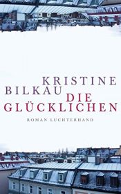 book cover of Die Glücklichen: Roman by Kristine Bilkau