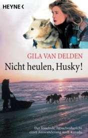 book cover of Nicht heulen, Husky!: Der fesselnde Tatsachenbericht einer Auswanderung nach Kanada by Gila van Delden