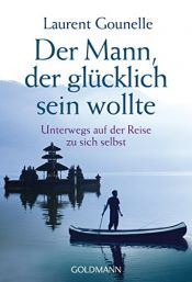 book cover of Der Mann, der glücklich sein wollte: Unterwegs auf der Reise zu sich selbst by Laurent Gounelle