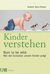 book cover of Kinder verstehen. Born to be wild: Wie die Evolution unsere Kinder prägt. Mit einem Vorwort von Remo Largo by Herbert Renz-Polster