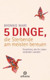 book cover of 5 Dinge, die Sterbende am meisten bereuen: Einsichten, die Ihr Leben verändern werden by Bronnie Ware